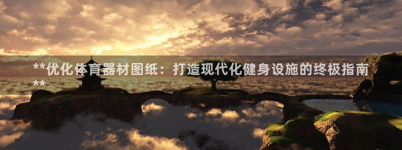 富联娱乐会员多少钱：**优化体育器材图纸：打造现代化