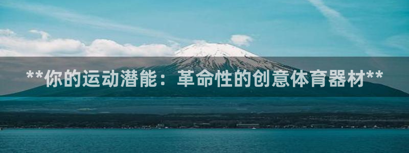富联平台社7O777：**你的运动潜能：革命性的创意