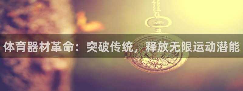 富联娱乐平台怎么样知乎：体育器材革命：突破传统，释放