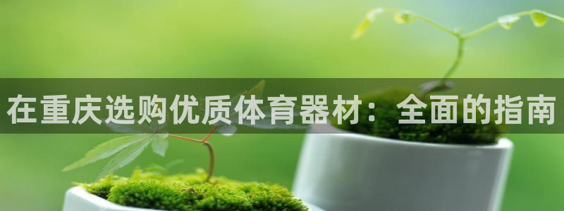 富联平台推荐 37oo735：在重庆选购优质体育器材