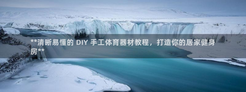 富联化工：**清晰易懂的 DIY 手工体育器材教程，