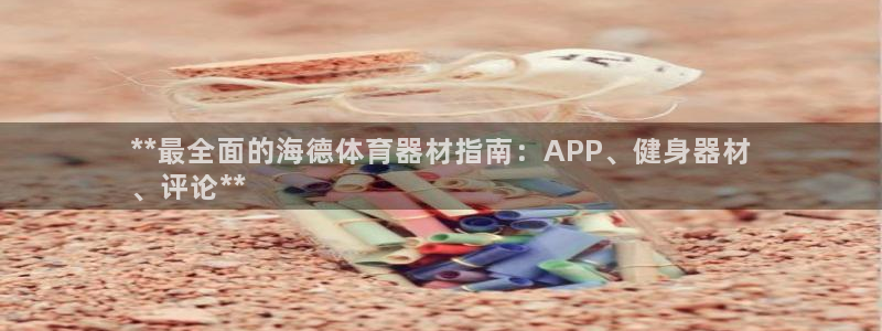 富联平台登录注册流程：**最全面的海德体育器材指南：