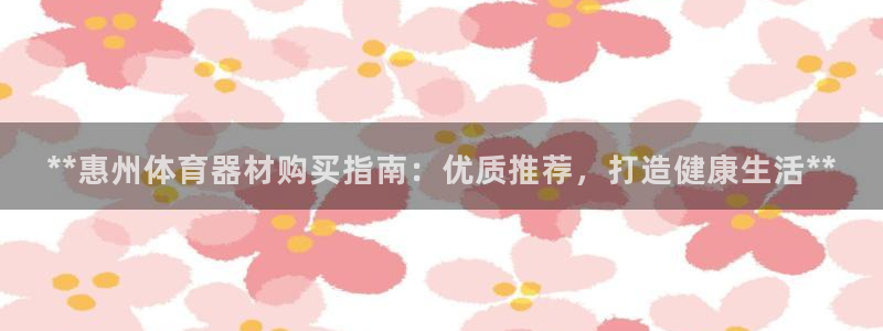 富联平台代理注册条件：**惠州体育器材购买指南：优质