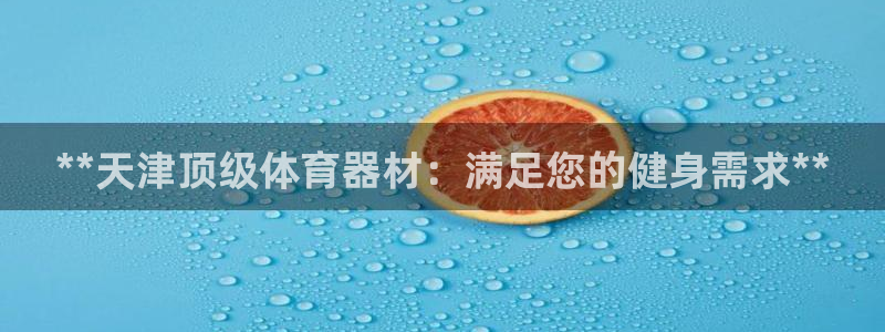 富联集团最新消息今天：**天津顶级体育器材：满足您的
