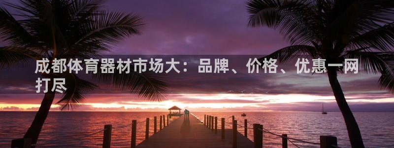 富联娱乐律7O777：成都体育器材市场大：品牌、价格