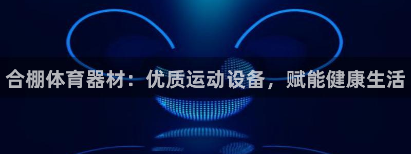 富联平台代理注册条件：合棚体育器材：优质运动设备，赋
