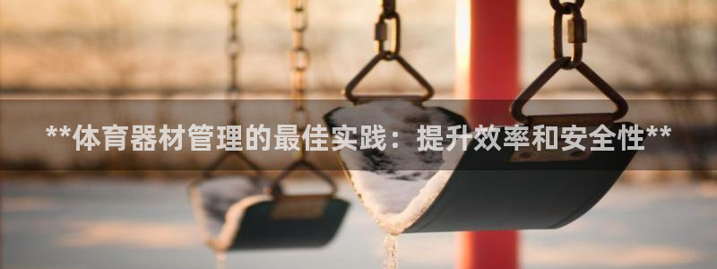 富联平台七7O777：**体育器材管理的最佳实践：提