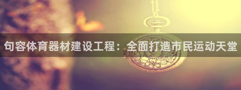 富联官方网站首页：句容体育器材建设工程：全面打造市民