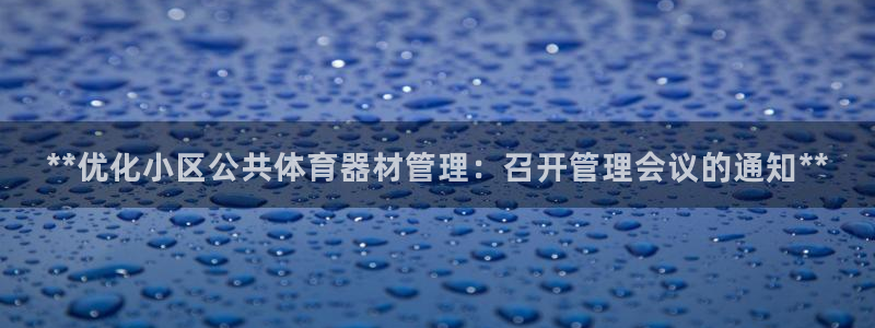 富联官方网站下载：**优化小区公共体育器材管理：召开