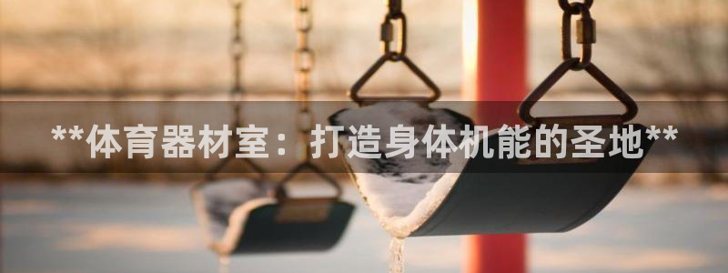 富联是什么意思网络用语：**体育器材室：打造身体机能