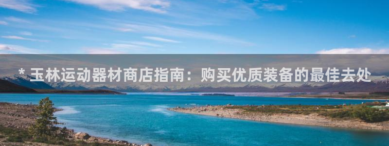 富联食品：* 玉林运动器材商店指南：购买优质装备的最