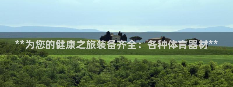 富联平台总代理是谁：**为您的健康之旅装备齐全：各种