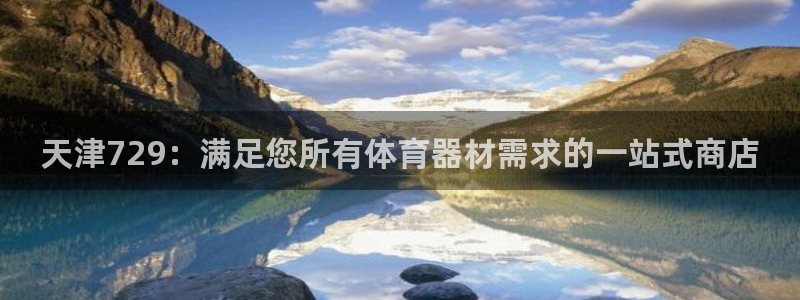 富联平台注册登录不了：天津729：满足您所有体育器材