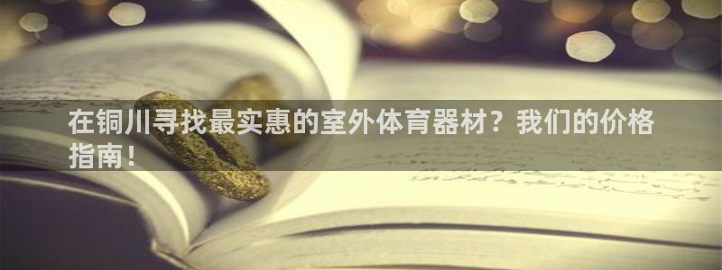 富联娱乐测速地址：在铜川寻找最实惠的室外体育器材？我
