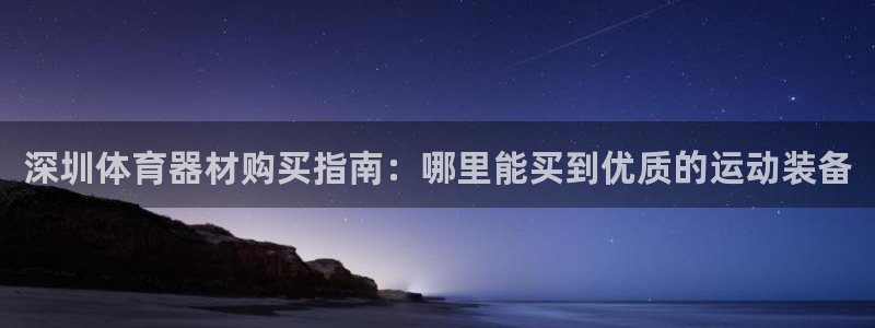 富联娱乐测速：深圳体育器材购买指南：哪里能买到优质的