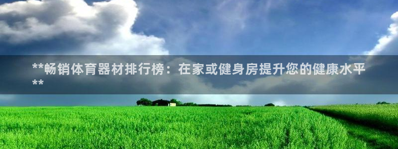 富联娱乐官方网站入口网址：**畅销体育器材排行榜：在