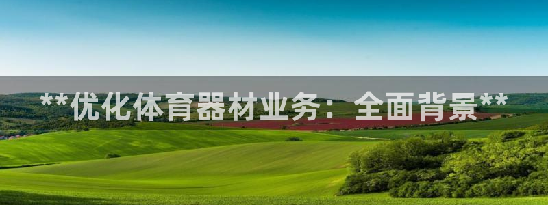 富联平台开户条件：**优化体育器材业务：全面背景**