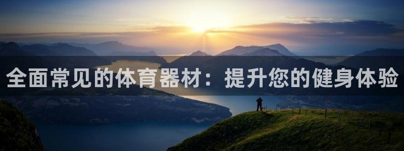 富联平台注册登录不了：全面常见的体育器材：提升您的健身体验