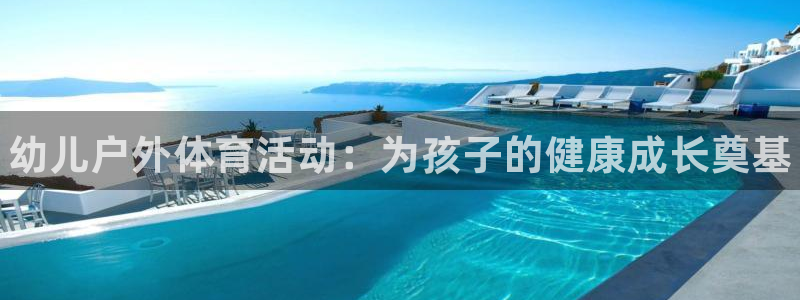 富联娱乐客户端app下载服务器错误：幼儿户外体育活动：为孩子