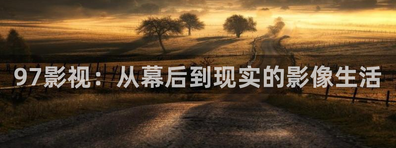 樱桃蜜桃视频：97影视：从幕后到现实的影像生活
