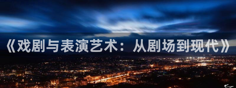 小辣椒樱桃福利视频导航：《戏剧与表演艺术：从剧场到现代》