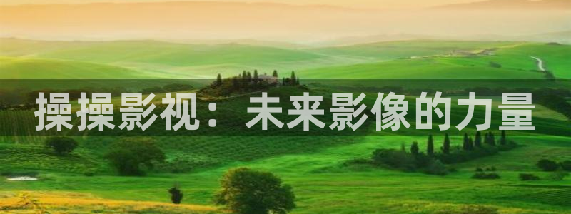 樱桃种植技术视频播放：操操影视：未来影像的力量